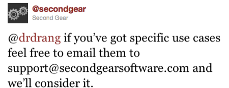 @drdrang if you’ve got specific use cases feel free to email them to support@secondgearsoftware.com and we’ll consider it.